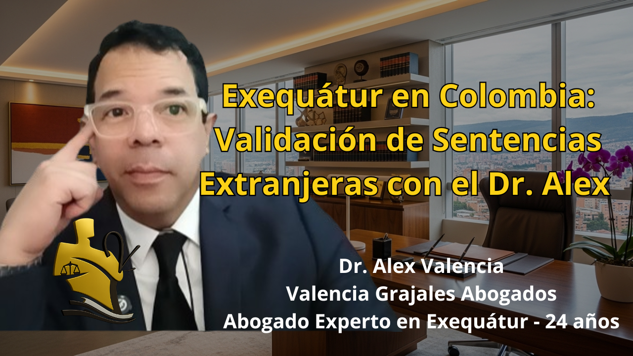 Exequátur en Colombia: Validación de Sentencias Extranjeras con el Dr. Alex 24 años de experiencia