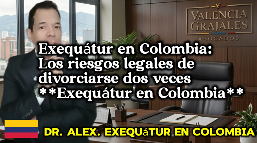 Peligros del doble divorcio y la necesidad de **Exequátur en Colombia** - Dr. Alex Valencia.
