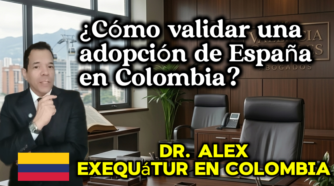 Trámite de **Exequátur en Colombia** para validar sentencias de adopción en España - Dr. Alex Valencia.